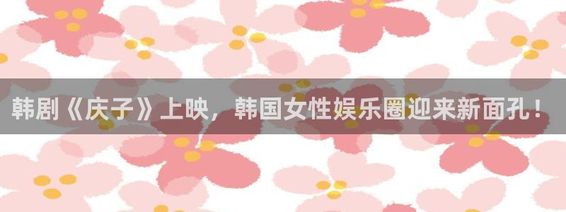 yg10 aqq一个致敬汗汗漫画：韩剧《庆子》上映，韩国女性娱乐圈迎来新面孔！
