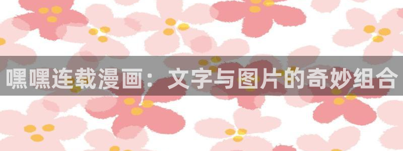 歪歪漫画汗汗漫画页页网站：嘿嘿连载漫画：文字与图片的奇妙组合