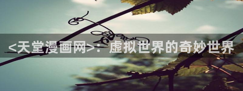汗汗漫画进入：<天堂漫画网>：虚拟世界的奇妙世界