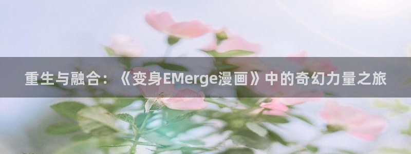汗汗漫画韩漫免费看：重生与融合：《变身EMerge漫画》中的奇幻力量之旅