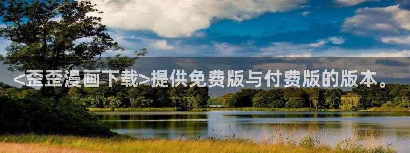 汗汗漫画排行：<歪歪漫画下载>提供免费版与付费版的版本。