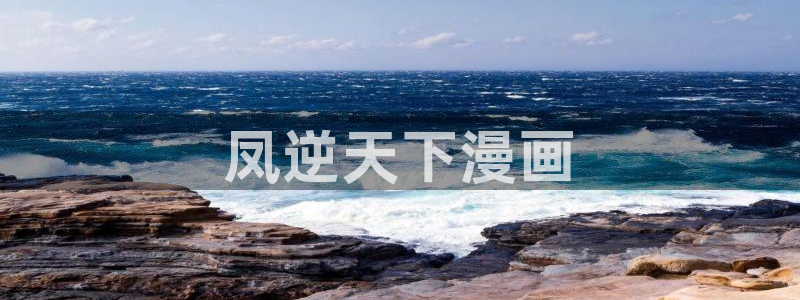 汗汗漫画……歪歪漫画：凤逆天下漫画