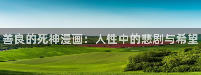 汗汗漫画进入口：善良的死神漫画：人性中的悲剧与希望
