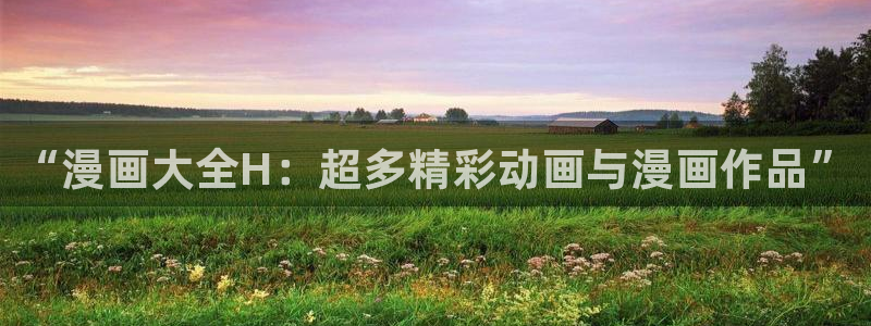 汗汗漫画首页面：“漫画大全H：超多精彩动画与漫画作品”