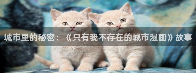 汗汗漫画首页在线观看：城市里的秘密：《只有我不存在的城市漫画》故事