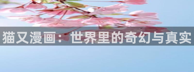 汗汗漫画韩漫免费观看：猫又漫画：世界里的奇幻与真实