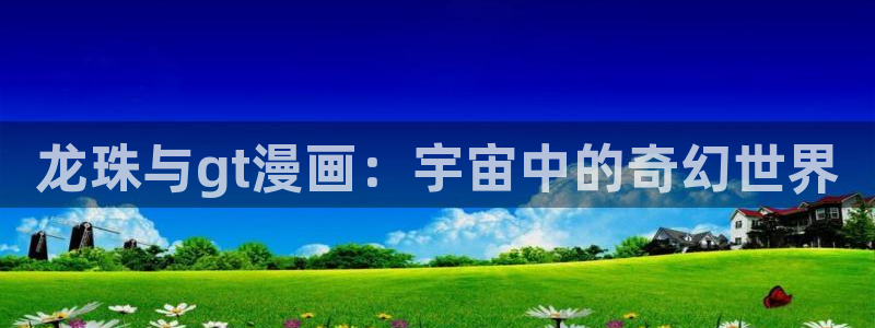 汗汗漫画av：龙珠与gt漫画：宇宙中的奇幻世界
