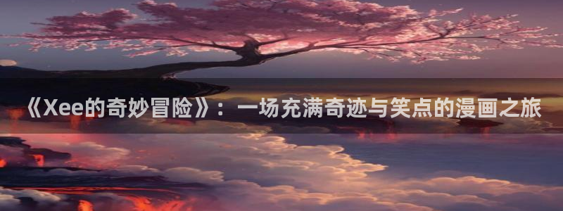 汗汗漫画首页在线观看：《Xee的奇妙冒险》：一场充满奇迹与笑点的漫画之旅