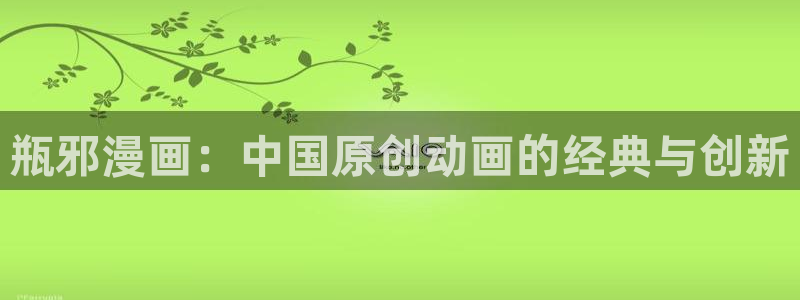 羞汗汗漫画：瓶邪漫画：中国原创动画的经典与创新