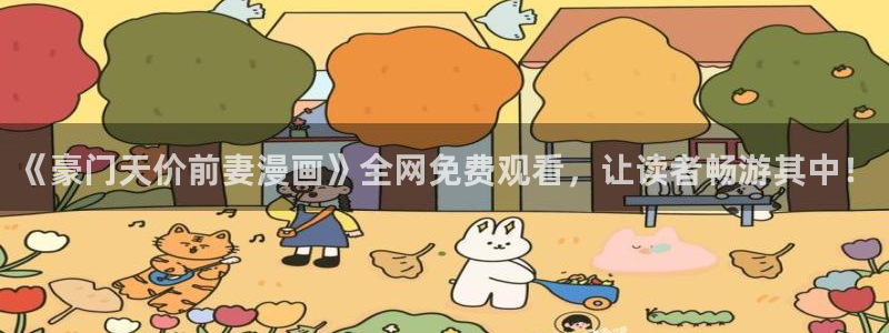 汗汗漫画官方入口：《豪门天价前妻漫画》全网免费观看，让读者畅游其中！